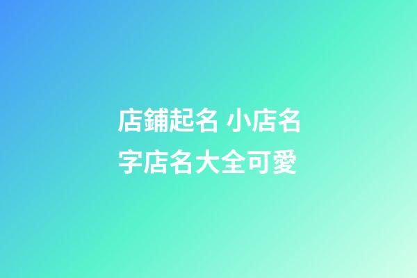店鋪起名 小店名字店名大全可愛